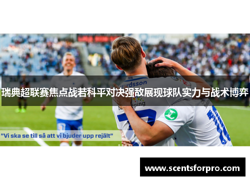 瑞典超联赛焦点战若科平对决强敌展现球队实力与战术博弈